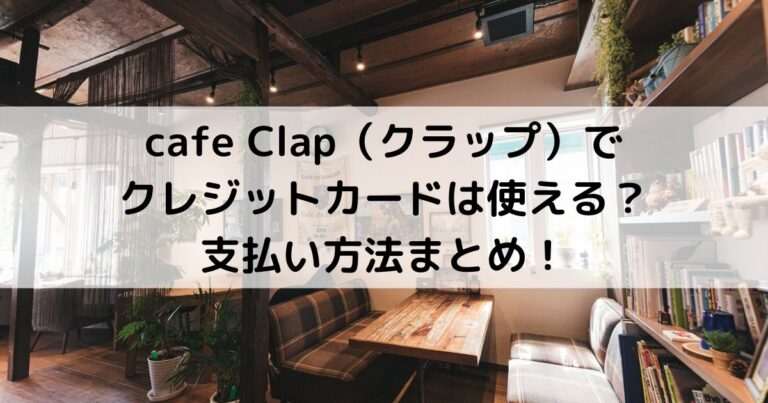 cafe Clap（クラップ）でクレジットカードは使える？支払い方法まとめ！